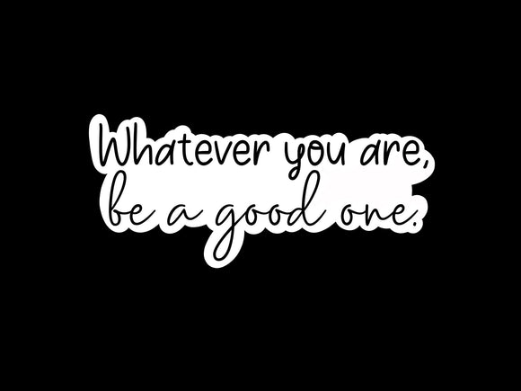 Whatever You Are, Be A Good One Sticker