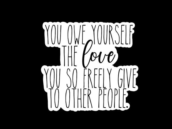 You Owe Yourself The Love You So Freely Give To Other People Sticker